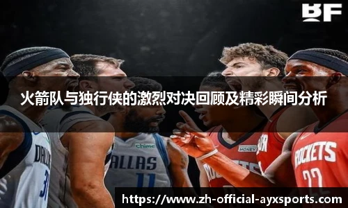 火箭队与独行侠的激烈对决回顾及精彩瞬间分析
