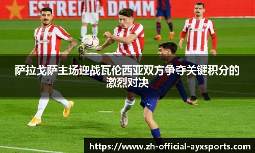 萨拉戈萨主场迎战瓦伦西亚双方争夺关键积分的激烈对决