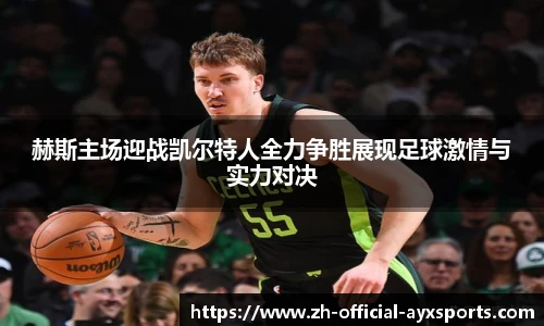 赫斯主场迎战凯尔特人全力争胜展现足球激情与实力对决