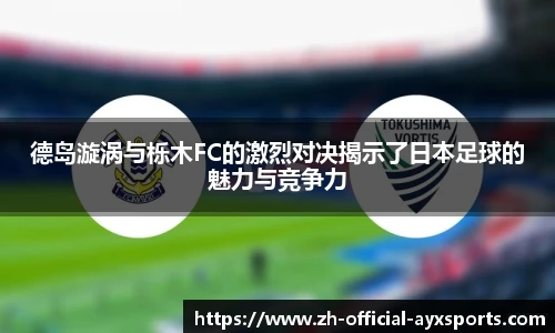 德岛漩涡与栎木FC的激烈对决揭示了日本足球的魅力与竞争力