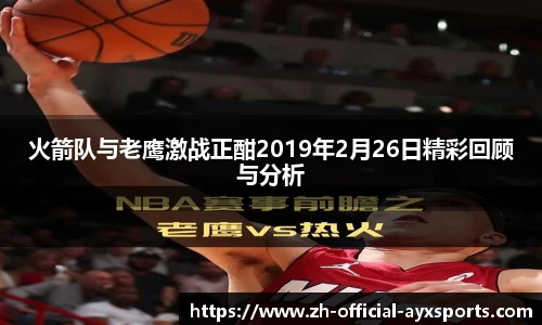 火箭队与老鹰激战正酣2019年2月26日精彩回顾与分析