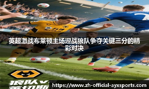 英超激战布莱顿主场迎战狼队争夺关键三分的精彩对决
