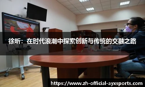 徐昕：在时代浪潮中探索创新与传统的交融之路