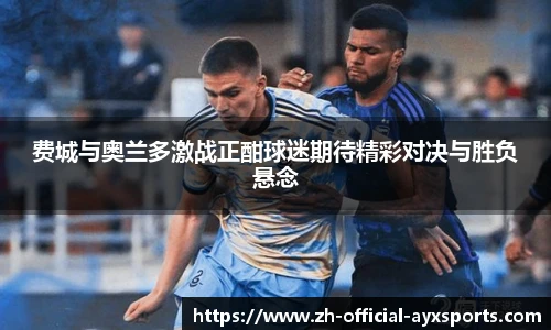 费城与奥兰多激战正酣球迷期待精彩对决与胜负悬念